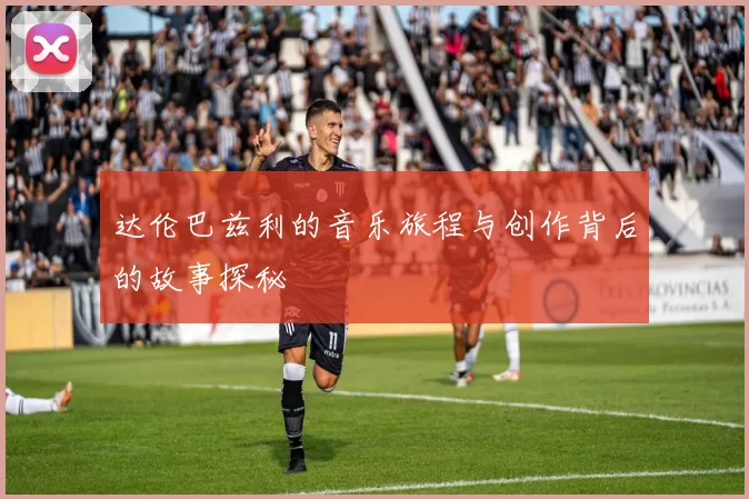 达伦巴兹利的音乐旅程与创作背后的故事探秘