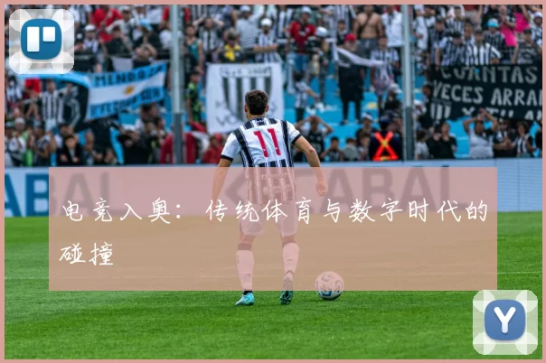 电竞入奥：传统体育与数字时代的碰撞