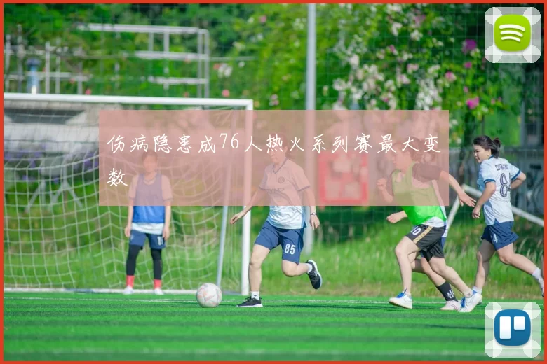 伤病隐患成76人热火系列赛最大变数