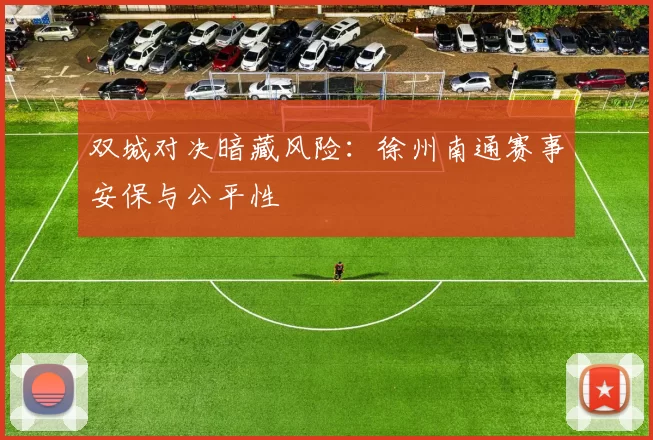 双城对决暗藏风险：徐州南通赛事安保与公平性