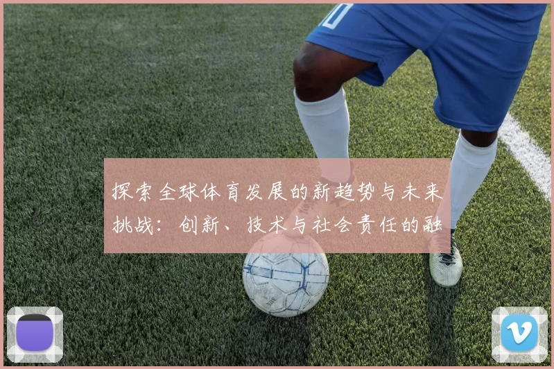 探索全球体育发展的新趋势与未来挑战：创新、技术与社会责任的融合