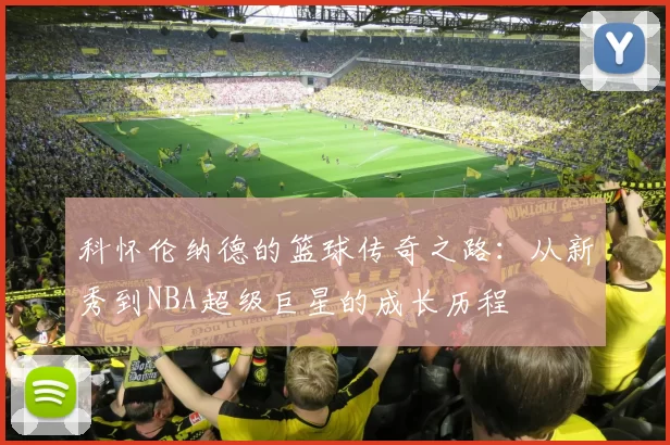 科怀伦纳德的篮球传奇之路：从新秀到NBA超级巨星的成长历程