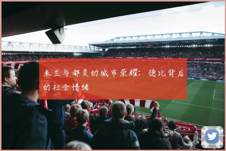 米兰与都灵的城市荣耀：德比背后的社会情绪
