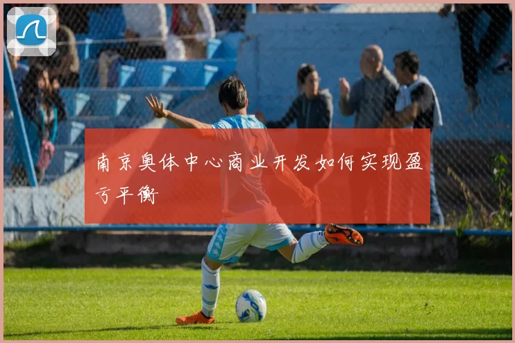 南京奥体中心商业开发如何实现盈亏平衡