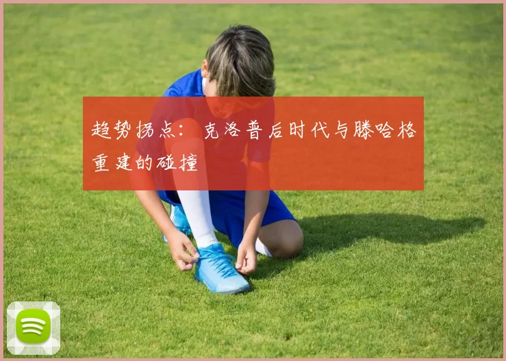趋势拐点：克洛普后时代与滕哈格重建的碰撞