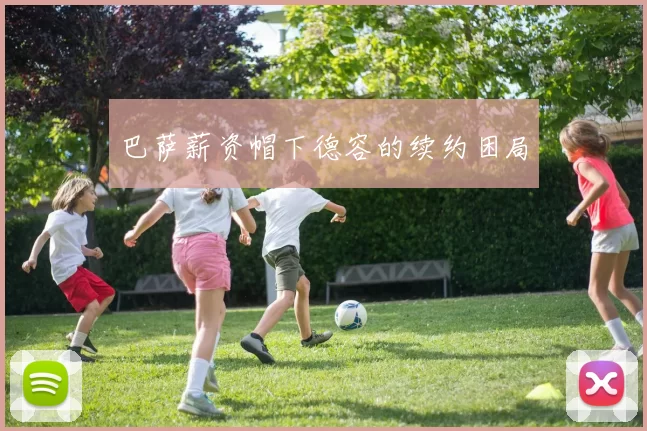 巴萨薪资帽下德容的续约困局