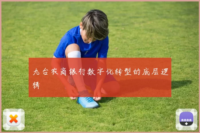 九台农商银行数字化转型的底层逻辑