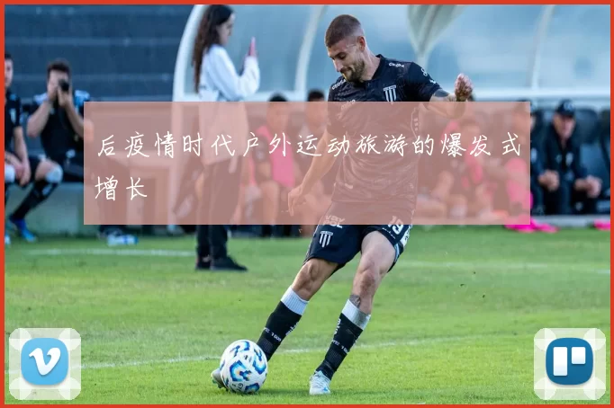 后疫情时代户外运动旅游的爆发式增长