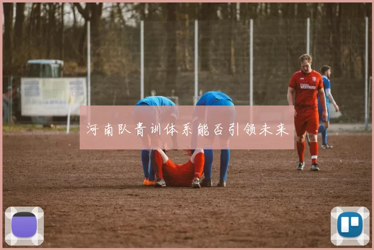 河南队青训体系能否引领未来