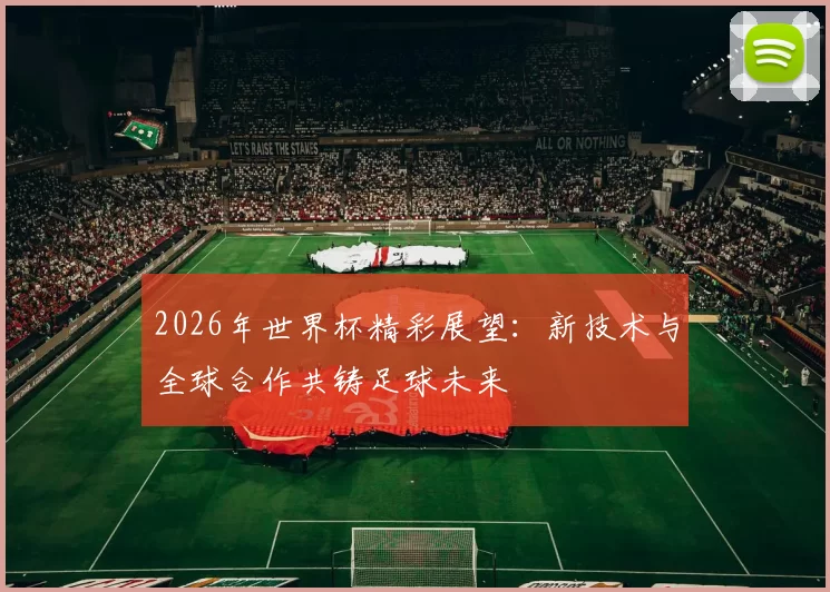 2026年世界杯精彩展望：新技术与全球合作共铸足球未来