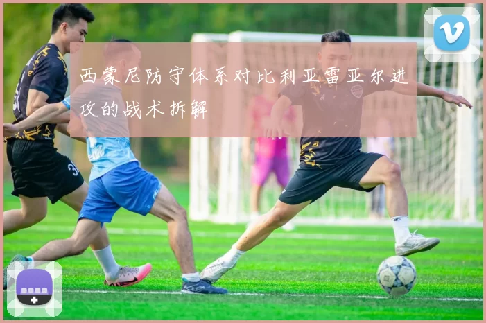 西蒙尼防守体系对比利亚雷亚尔进攻的战术拆解