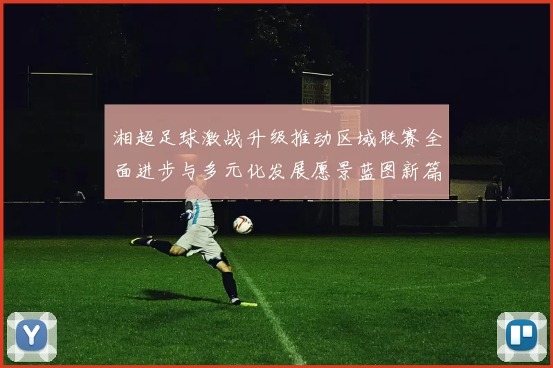 湘超足球激战升级推动区域联赛全面进步与多元化发展愿景蓝图新篇